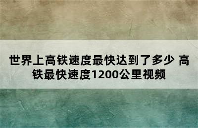 世界上高铁速度最快达到了多少 高铁最快速度1200公里视频